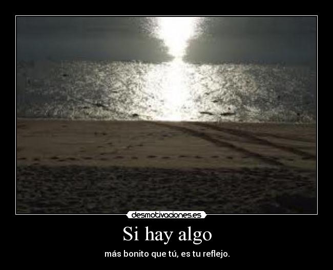 Si hay algo - más bonito que tú, es tu reflejo.
