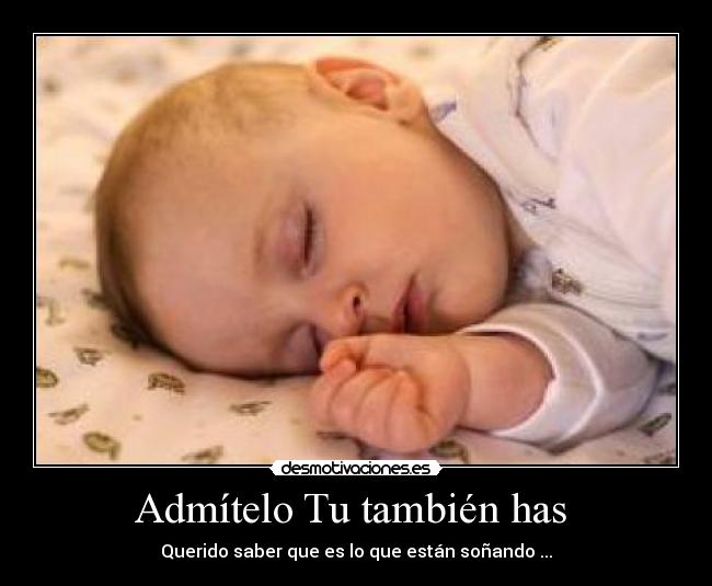 Admítelo Tu también has - Querido saber que es lo que están soñando ...