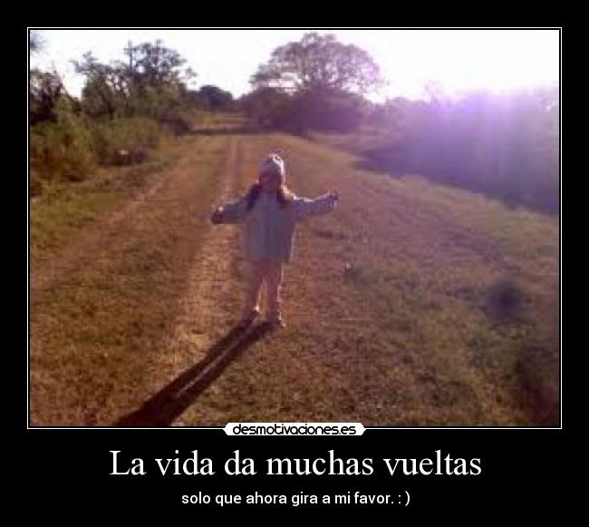 La vida da muchas vueltas - solo que ahora gira a mi favor. : )