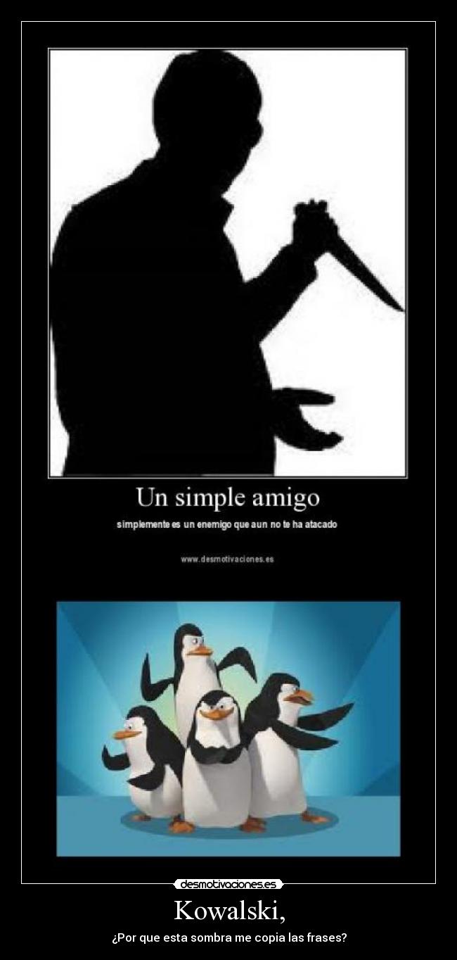 Kowalski, - ¿Por que esta sombra me copia las frases?