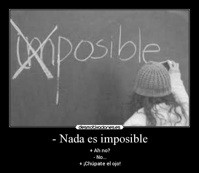 - Nada es imposible -