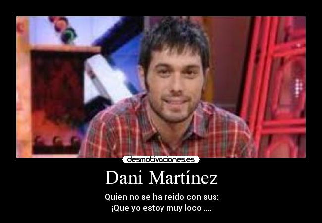 Dani Martínez - Quien no se ha reido con sus:
¡Que yo estoy muy loco ....