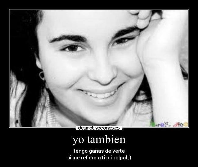 yo tambien - tengo ganas de verte
si me refiero a ti principal ;)