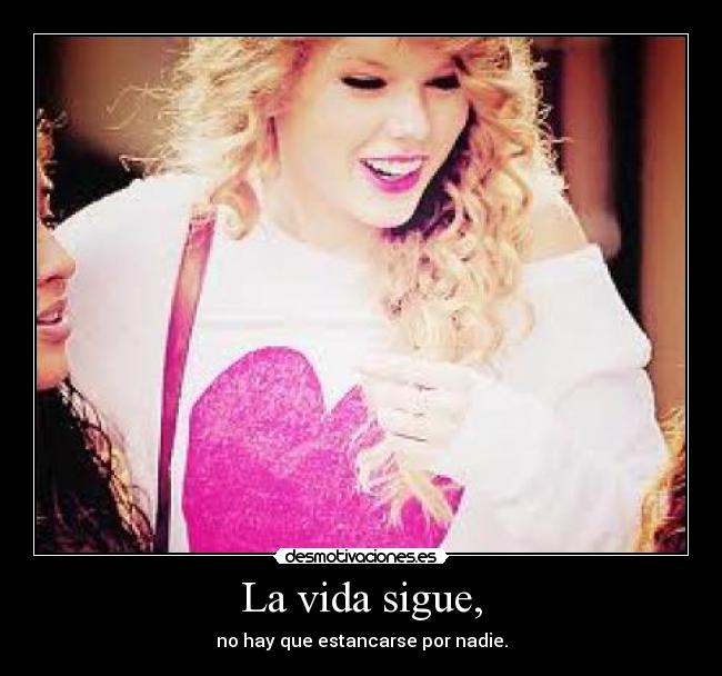 La vida sigue, - no hay que estancarse por nadie.