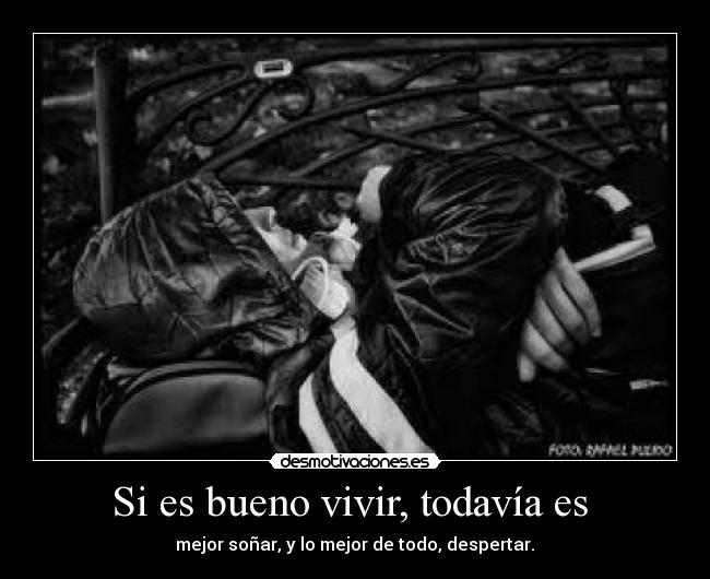 Si es bueno vivir, todavía es - mejor soñar, y lo mejor de todo, despertar.