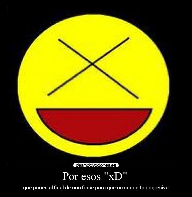 Por esos xD - que pones al final de una frase para que no suene tan agresiva.