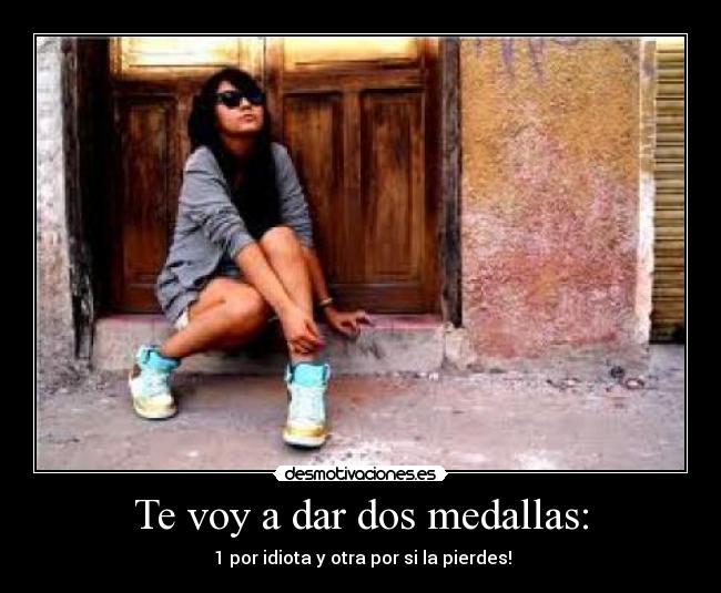 Te voy a dar dos medallas: -