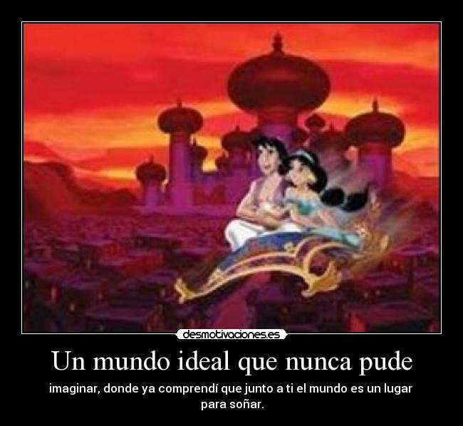 Un mundo ideal que nunca pude - imaginar, donde ya comprendí que junto a ti el mundo es un lugar
para soñar.