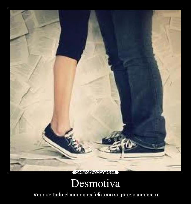 Desmotiva - Ver que todo el mundo es feliz con su pareja menos tu