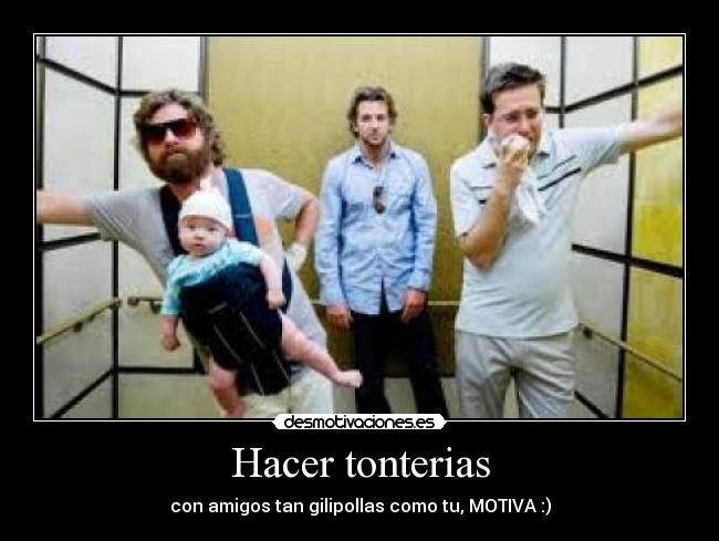 Hacer tonterias - con amigos tan gilipollas como tu, MOTIVA :)