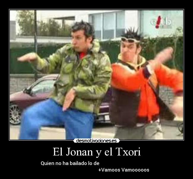 El Jonan y el Txori - Quien no ha bailado lo de                                             
                                               +Vamoos Vamooooos 