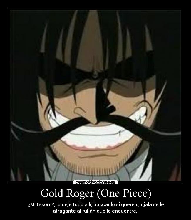 Gold Roger (One Piece) - ¿Mi tesoro?, lo dejé todo allí, buscadlo si queréis, ojalá se le
atragante al rufián que lo encuentre. 