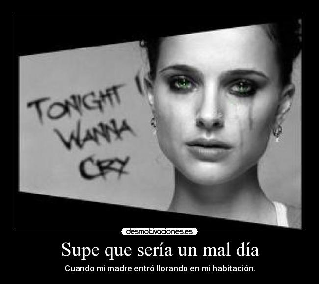 Supe que sería un mal día - Cuando mi madre entró llorando en mi habitación.