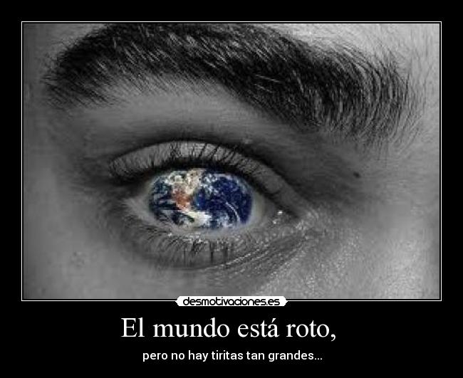 El mundo está roto, - pero no hay tiritas tan grandes...