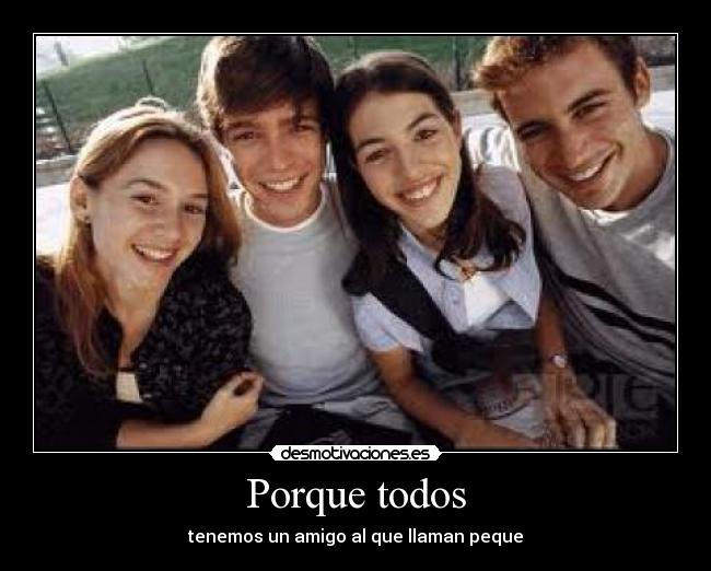 Porque todos - tenemos un amigo al que llaman peque