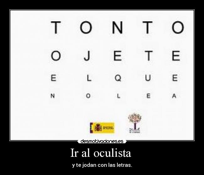 Ir al oculista - y te jodan con las letras.