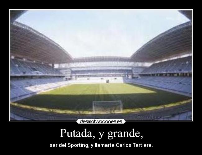 Putada, y grande, - ser del Sporting, y llamarte Carlos Tartiere.