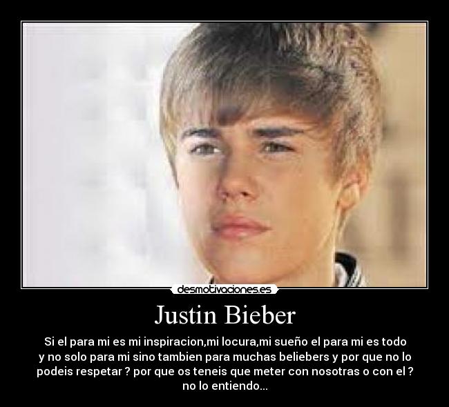 Justin Bieber - Si el para mi es mi inspiracion,mi locura,mi sueño el para mi es todo
y no solo para mi sino tambien para muchas beliebers y por que no lo
podeis respetar ? por que os teneis que meter con nosotras o con el ?
no lo entiendo...