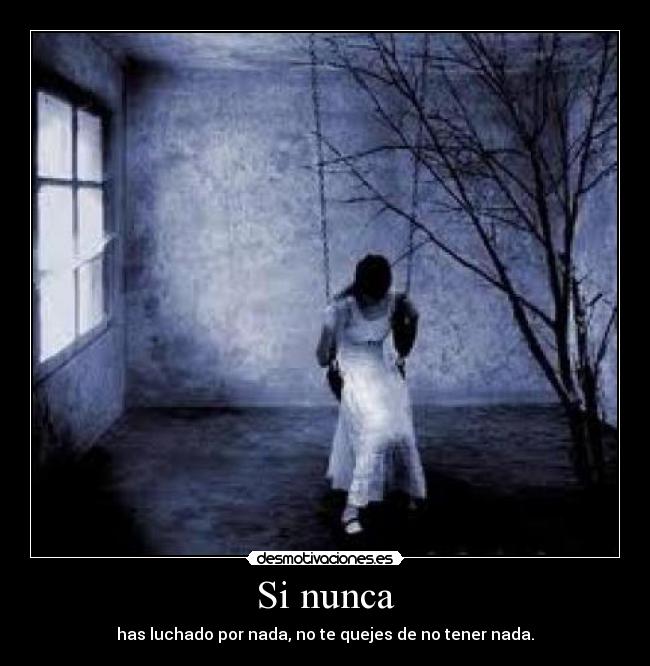 Si nunca - has luchado por nada, no te quejes de no tener nada.