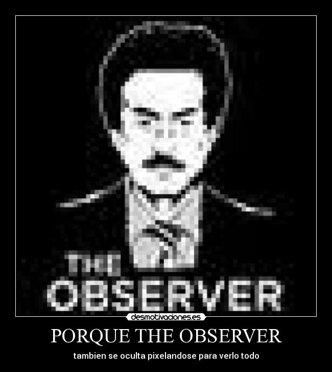 PORQUE THE OBSERVER - tambien se oculta pixelandose para verlo todo