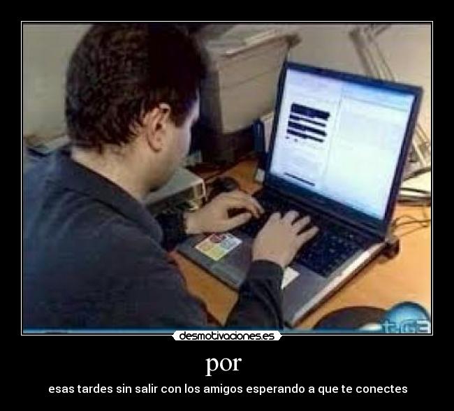 por  - esas tardes sin salir con los amigos esperando a que te conectes