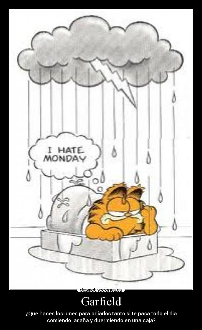 Garfield - ¿Qué haces los lunes para odiarlos tanto si te pasa todo el día
comiendo lasaña y duermiendo en una caja?