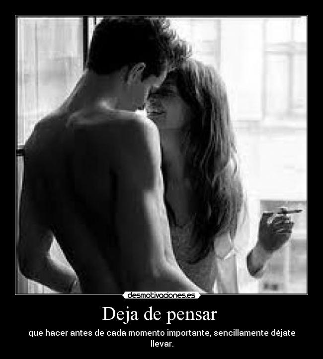 Deja de pensar  - que hacer antes de cada momento importante, sencillamente déjate llevar.