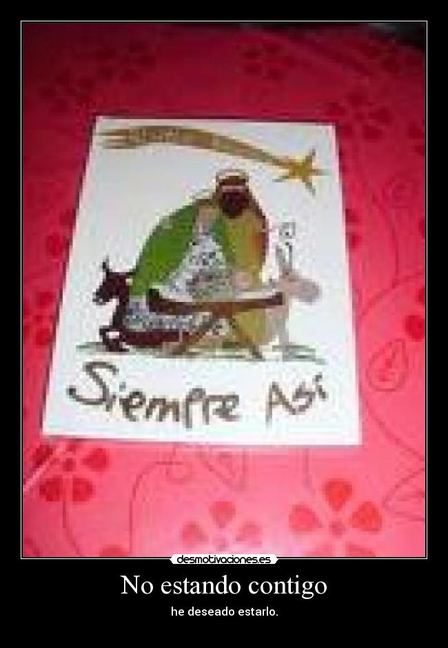No estando contigo - he deseado estarlo.