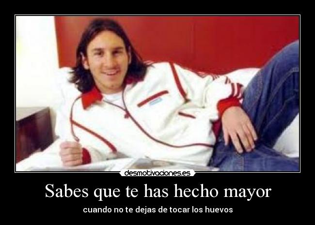 Sabes que te has hecho mayor - cuando no te dejas de tocar los huevos