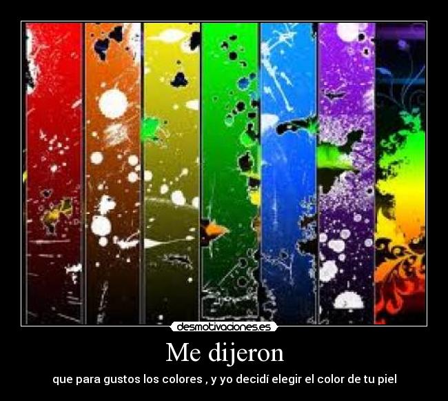 Me dijeron - que para gustos los colores , y yo decidí elegir el color de tu piel