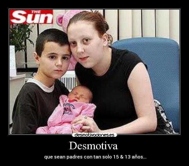 Desmotiva  -  que sean padres con tan solo 15 & 13 años...