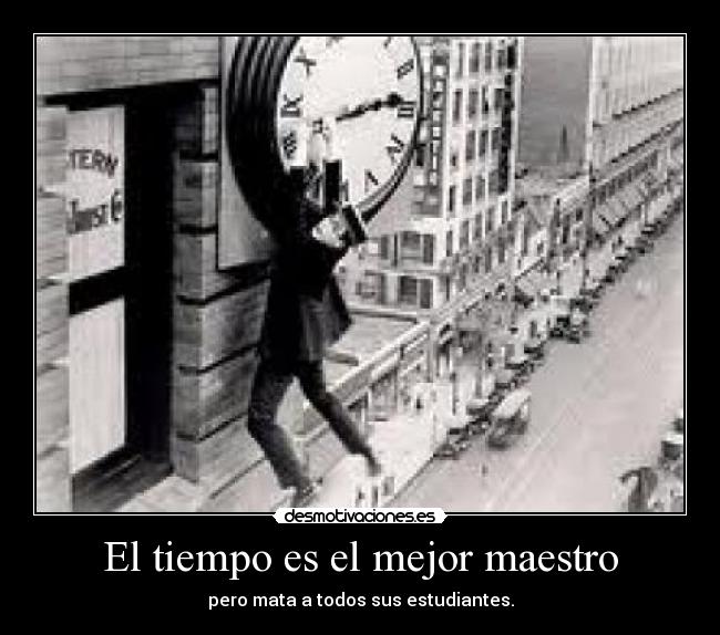 El tiempo es el mejor maestro - pero mata a todos sus estudiantes.