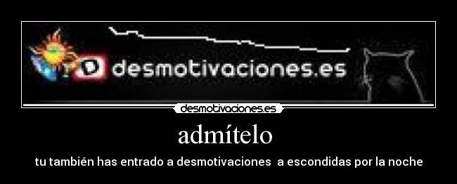 admítelo - tu también has entrado a desmotivaciones a escondidas por la noche