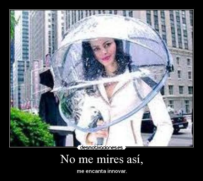 No me mires así, - me encanta innovar.