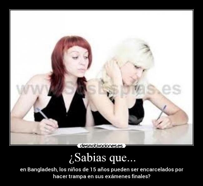 ¿Sabias que... - en Bangladesh, los niños de 15 años pueden ser encarcelados por
hacer trampa en sus exámenes finales?