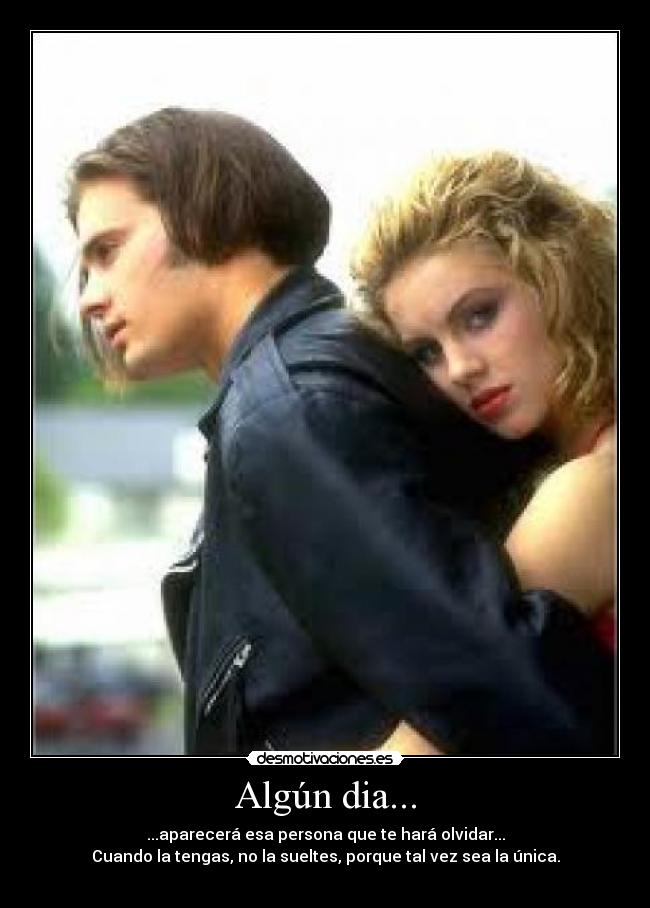 Algún dia... - ...aparecerá esa persona que te hará olvidar...
Cuando la tengas, no la sueltes, porque tal vez sea la única.