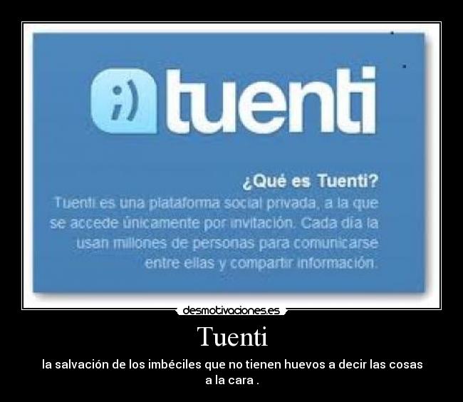 Tuenti - la salvación de los imbéciles que no tienen huevos a decir las cosas a la cara .