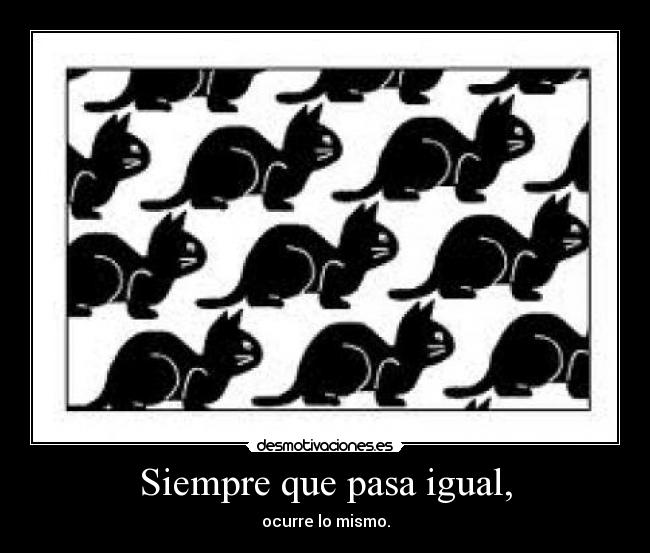 Siempre que pasa igual, -