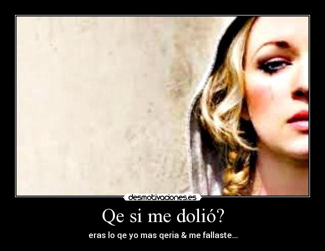 Qe si me dolió? - eras lo qe yo mas qeria & me fallaste...