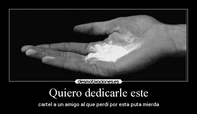 Quiero dedicarle este - cartel a un amigo al que perdí por esta puta mierda