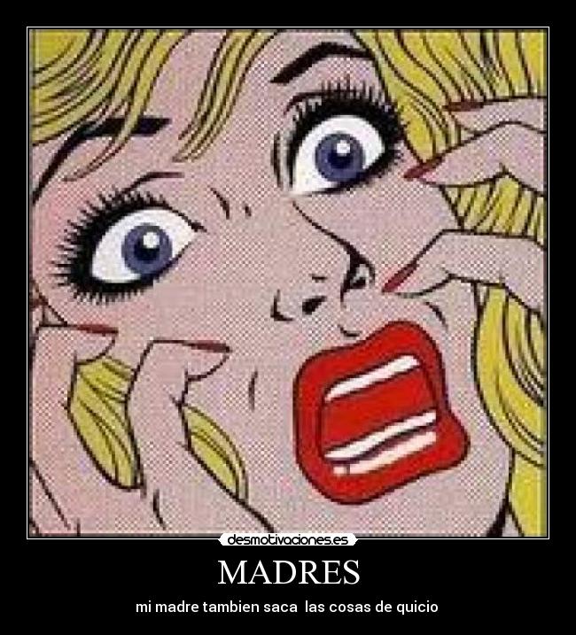 MADRES - mi madre tambien saca las cosas de quicio