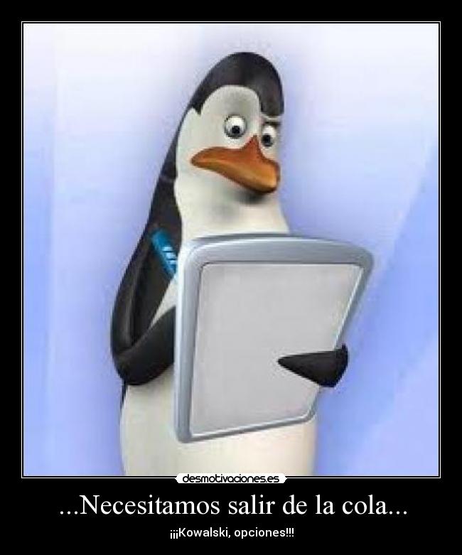 ...Necesitamos salir de la cola... - ¡¡¡Kowalski, opciones!!!