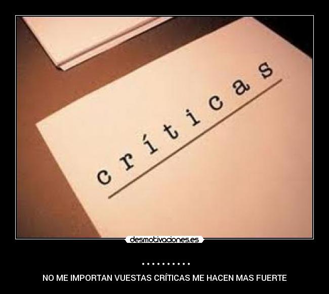.......... - NO ME IMPORTAN VUESTAS CRÍTICAS ME HACEN MAS FUERTE