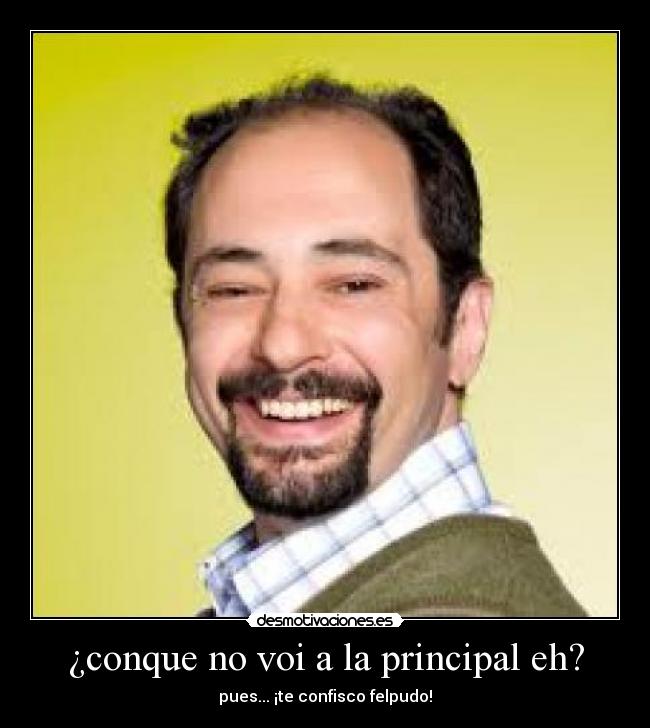 ¿conque no voi a la principal eh? - pues... ¡te confisco felpudo!
