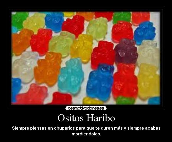 Ositos Haribo - Siempre piensas en chuparlos para que te duren más y siempre acabas
mordiendolos.