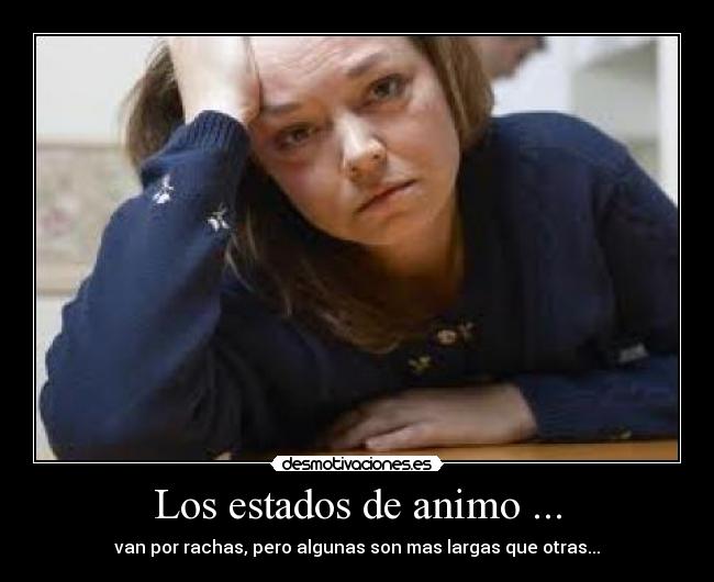 Los estados de animo ... - van por rachas, pero algunas son mas largas que otras...