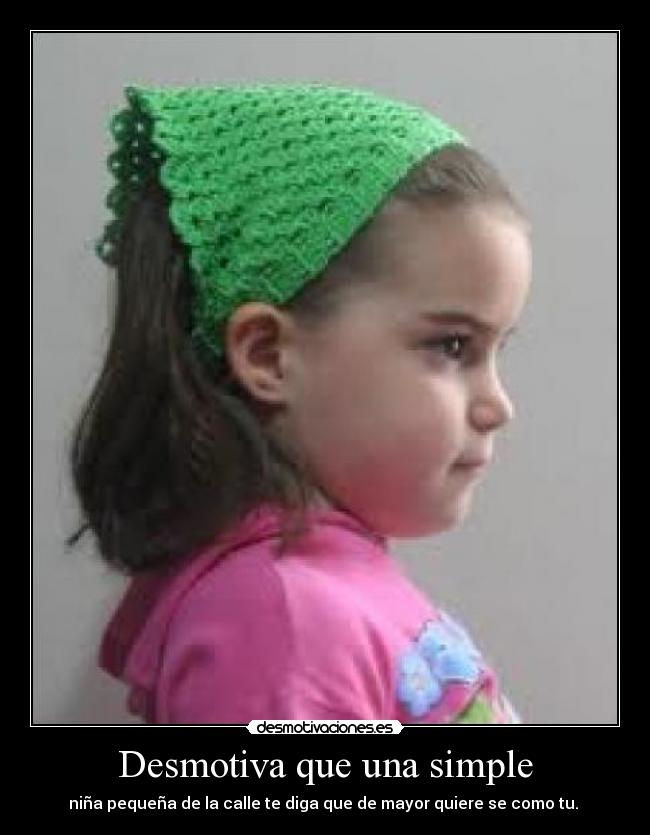 Desmotiva que una simple - niña pequeña de la calle te diga que de mayor quiere se como tu.