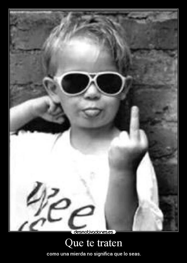 Que te traten - como una mierda no significa que lo seas.