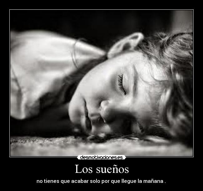 Los sueños - no tienes que acabar solo por que llegue la mañana .