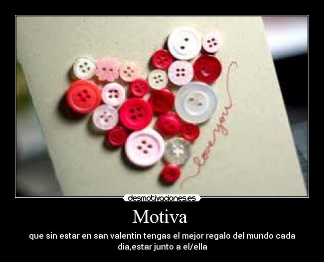 Motiva - que sin estar en san valentin tengas el mejor regalo del mundo cada
dia,estar junto a el/ella